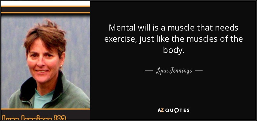 Mental will is a muscle that needs exercise, just like the muscles of the body. - Lynn Jennings