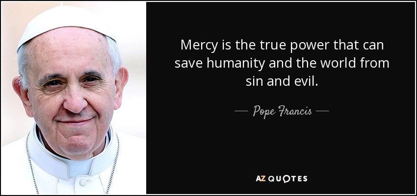 Mercy is the true power that can save humanity and the world from sin and evil. - Pope Francis