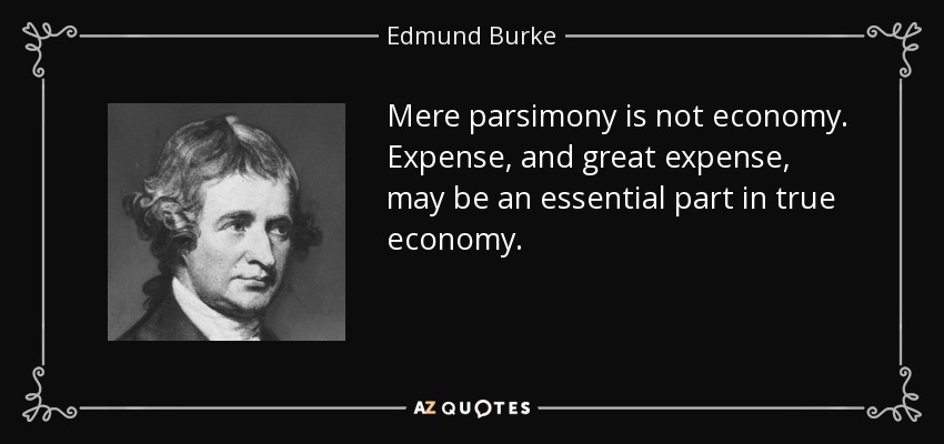 Mere parsimony is not economy. Expense, and great expense, may be an essential part in true economy. - Edmund Burke