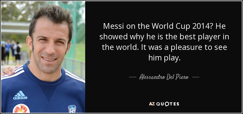 Messi on the World Cup 2014? He showed why he is the best player in the world. It was a pleasure to see him play. - Alessandro Del Piero
