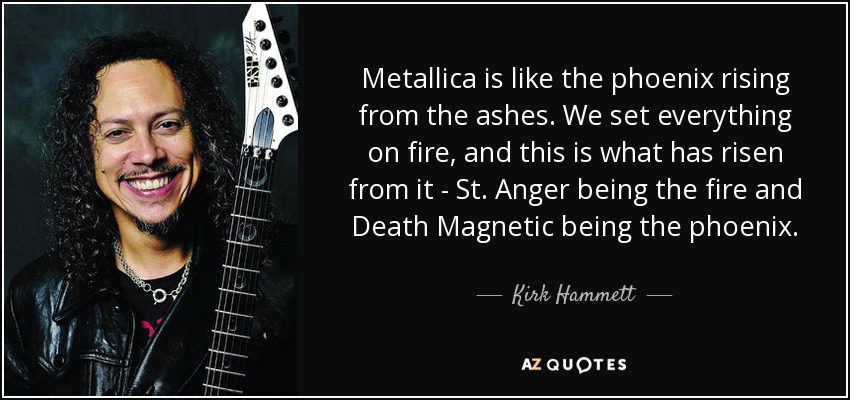 Kirk Hammett Quote Metallica Is Like The Phoenix Rising From The Ashes We