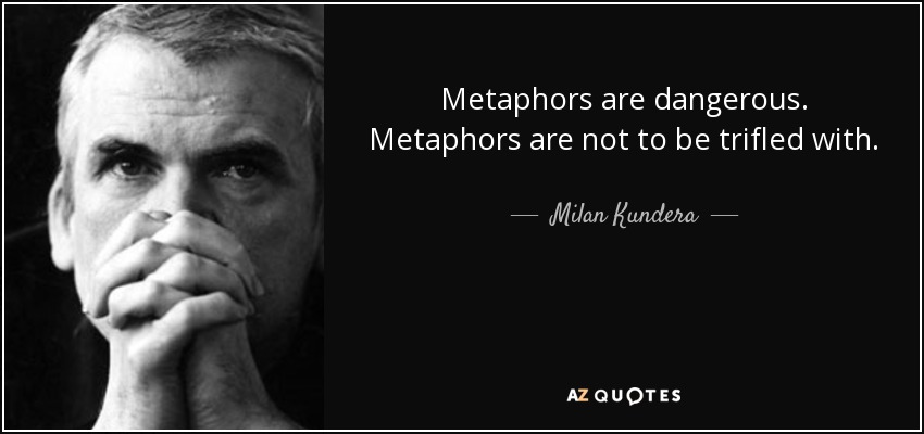 Metaphors are dangerous. Metaphors are not to be trifled with. - Milan Kundera