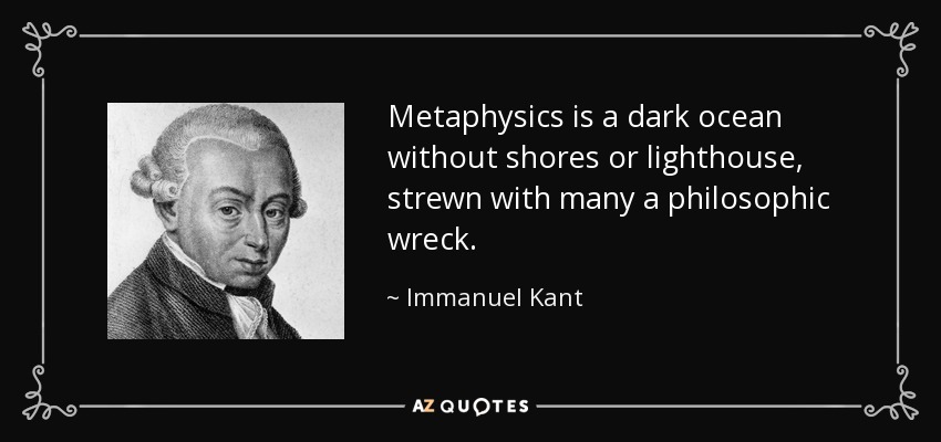 Metaphysics is a dark ocean without shores or lighthouse, strewn with many a philosophic wreck. - Immanuel Kant