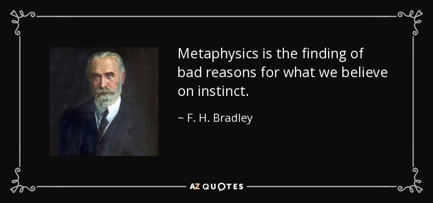 Metaphysics is the finding of bad reasons for what we believe on instinct. - F. H. Bradley