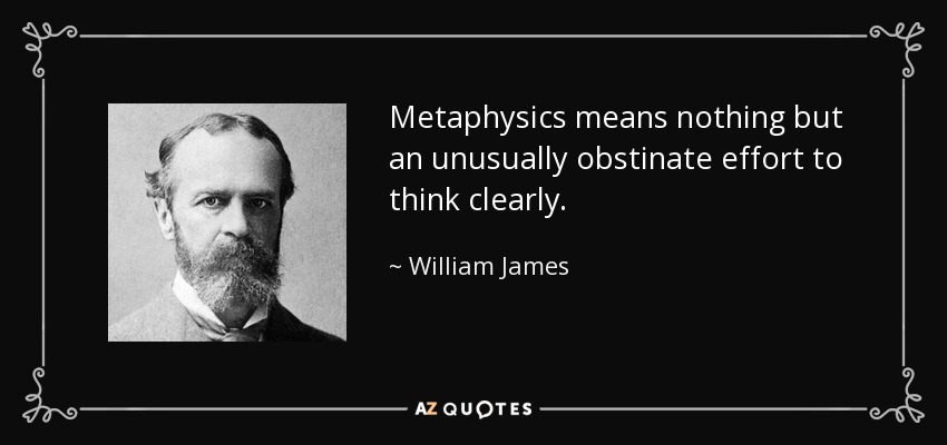 Metaphysics means nothing but an unusually obstinate effort to think clearly. - William James
