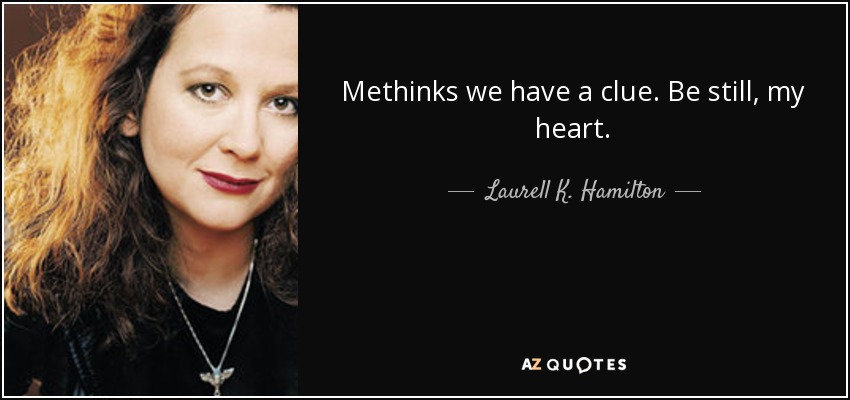 Methinks we have a clue. Be still, my heart. - Laurell K. Hamilton