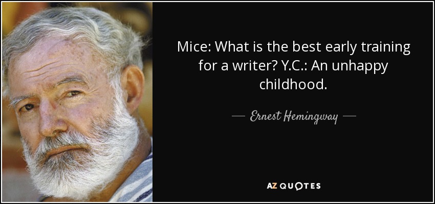 Mice: What is the best early training for a writer? Y.C.: An unhappy childhood. - Ernest Hemingway