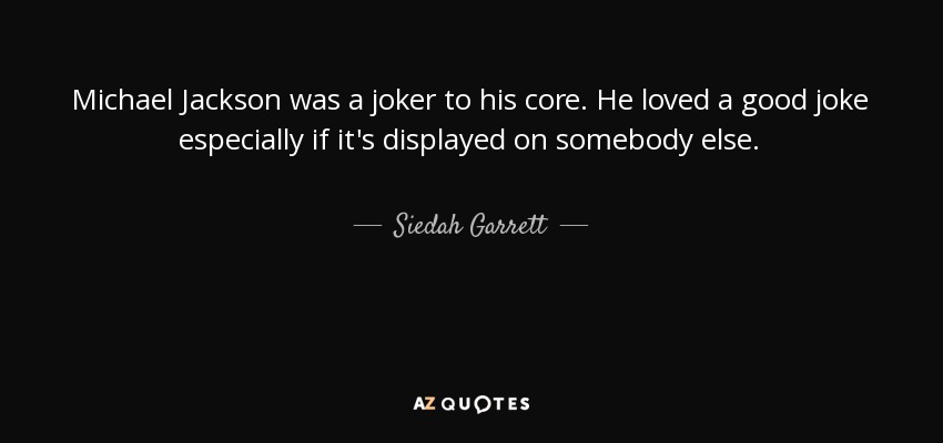 Michael Jackson was a joker to his core. He loved a good joke especially if it's displayed on somebody else. - Siedah Garrett