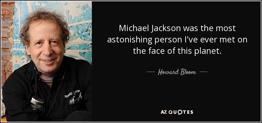 Michael Jackson was the most astonishing person I've ever met on the face of this planet. - Howard Bloom