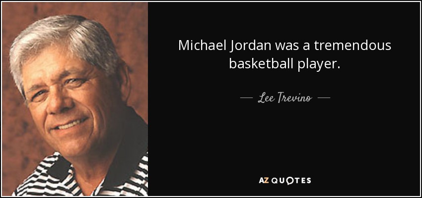 Michael Jordan was a tremendous basketball player. - Lee Trevino