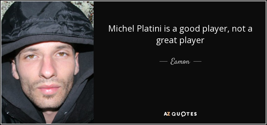 Michel Platini is a good player, not a great player - Eamon