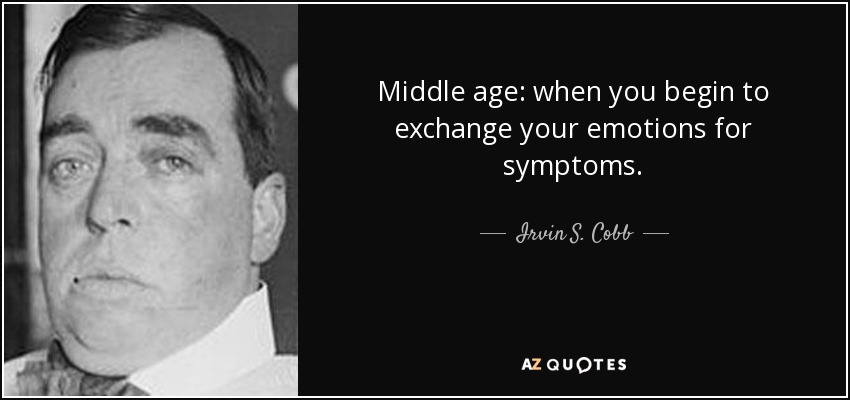 Middle age: when you begin to exchange your emotions for symptoms. - Irvin S. Cobb