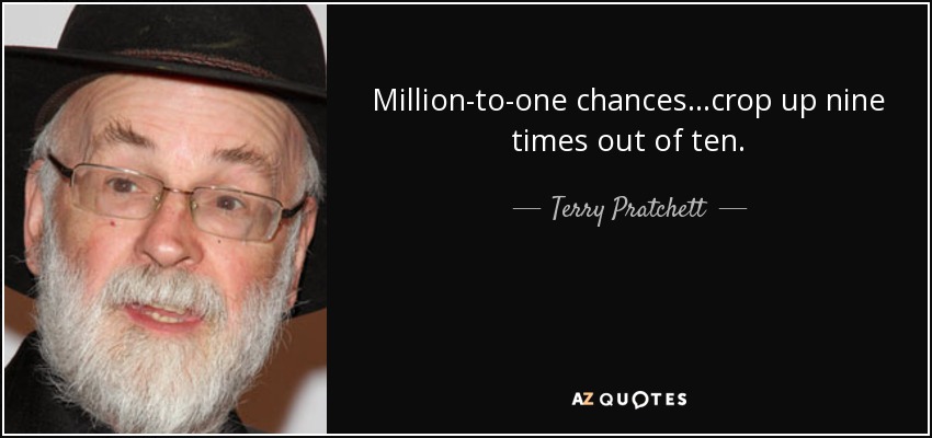 Million-to-one chances...crop up nine times out of ten. - Terry Pratchett