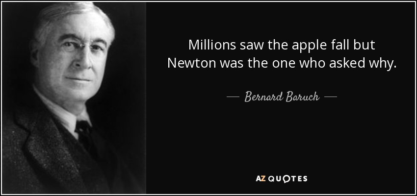 Millions saw the apple fall but Newton was the one who asked why. - Bernard Baruch