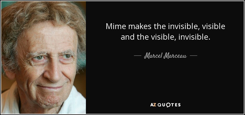 Mime makes the invisible, visible and the visible, invisible. - Marcel Marceau