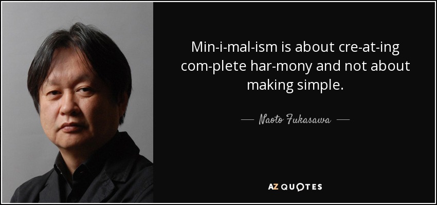 Min­i­mal­ism is about cre­at­ing com­plete har­mony and not about making simple. - Naoto Fukasawa