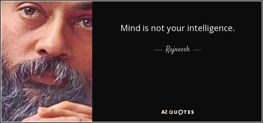 Mind is not your intelligence. - Rajneesh