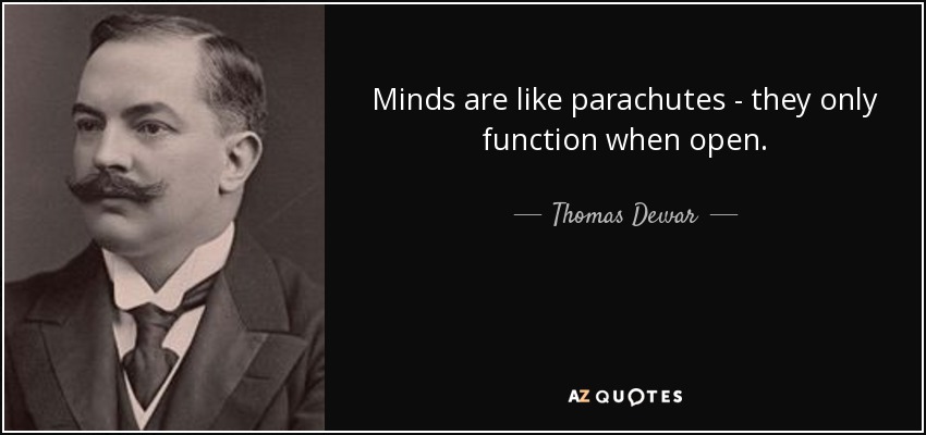 Minds are like parachutes - they only function when open. - Thomas Dewar, 1st Baron Dewar