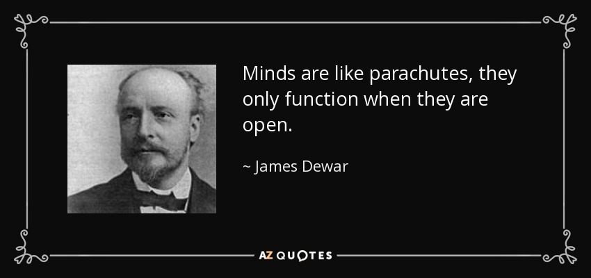 Minds are like parachutes, they only function when they are open. - James Dewar