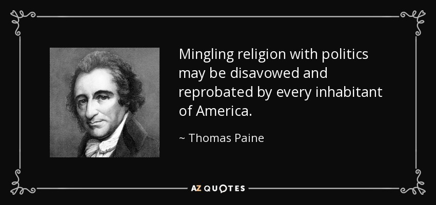 Mingling religion with politics may be disavowed and reprobated by every inhabitant of America. - Thomas Paine