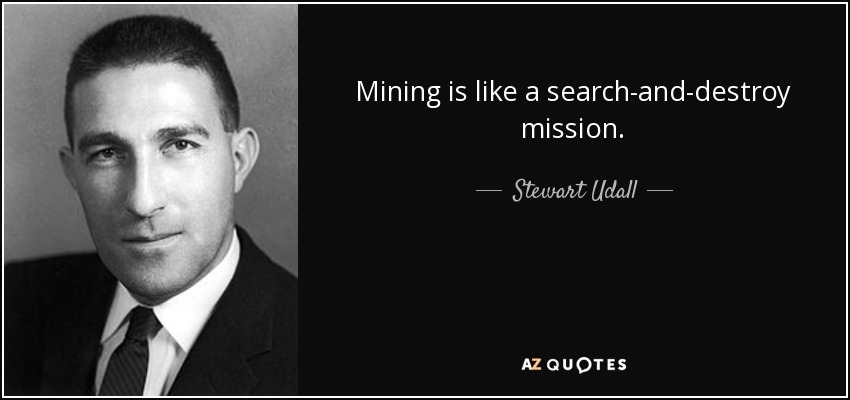 Mining is like a search-and-destroy mission. - Stewart Udall
