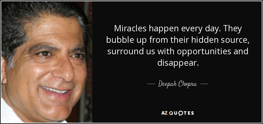Miracles happen every day. They bubble up from their hidden source, surround us with opportunities and disappear. - Deepak Chopra
