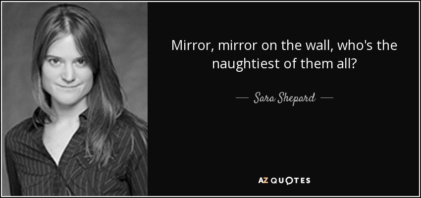 Mirror, mirror on the wall, who's the naughtiest of them all? - Sara Shepard