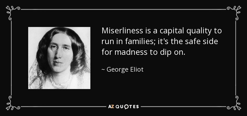 Miserliness is a capital quality to run in families; it's the safe side for madness to dip on. - George Eliot