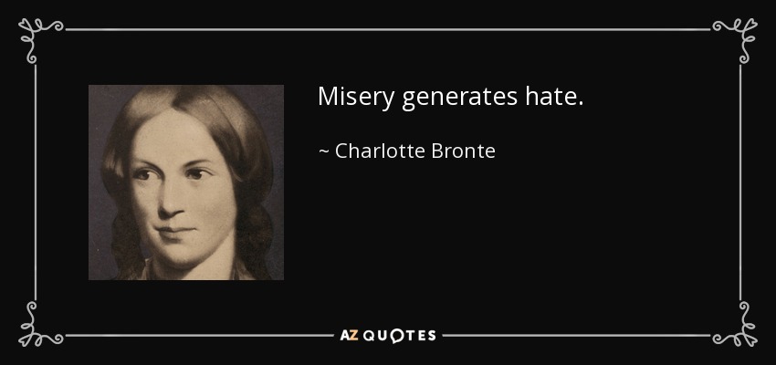 Misery generates hate. - Charlotte Bronte