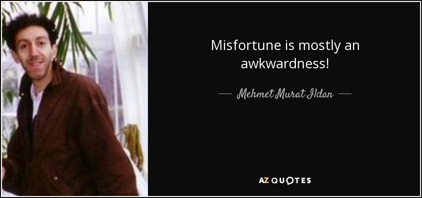 Misfortune is mostly an awkwardness! - Mehmet Murat Ildan