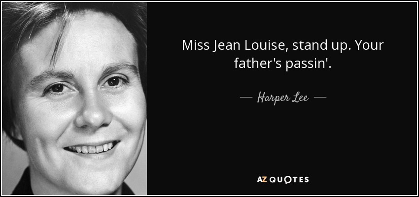 Miss Jean Louise, stand up. Your father's passin'. - Harper Lee