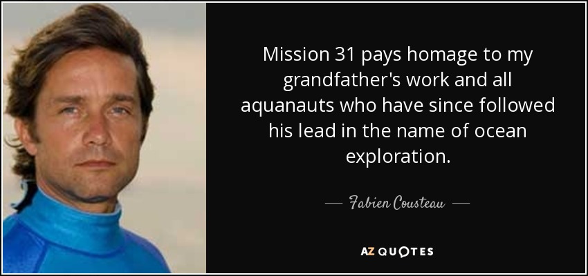 Mission 31 pays homage to my grandfather's work and all aquanauts who have since followed his lead in the name of ocean exploration. - Fabien Cousteau