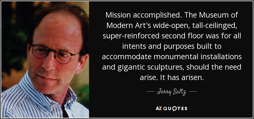 Mission accomplished. The Museum of Modern Art's wide-open, tall-ceilinged, super-reinforced second floor was for all intents and purposes built to accommodate monumental installations and gigantic sculptures, should the need arise. It has arisen. - Jerry Saltz