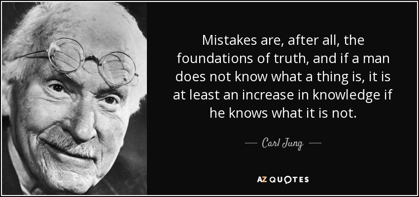 Mistakes are, after all, the foundations of truth, and if a man does not know what a thing is, it is at least an increase in knowledge if he knows what it is not. - Carl Jung