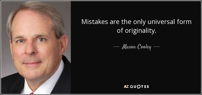 Mistakes are the only universal form of originality. - Mason Cooley