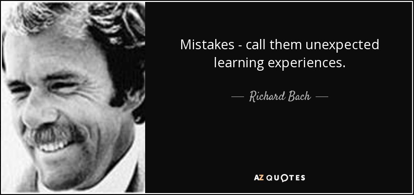 Mistakes - call them unexpected learning experiences. - Richard Bach
