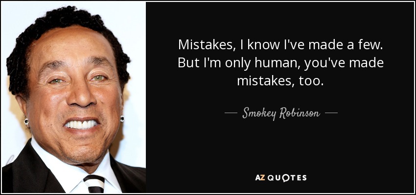 Mistakes, I know I've made a few. But I'm only human, you've made mistakes, too. - Smokey Robinson