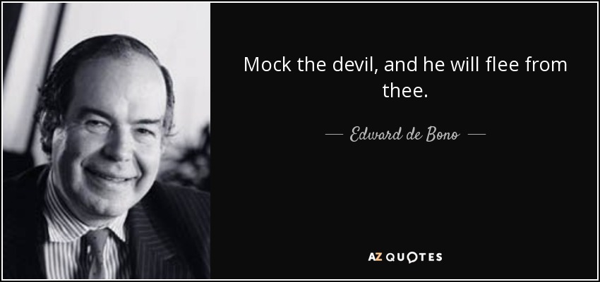 Mock the devil, and he will flee from thee. - Edward de Bono