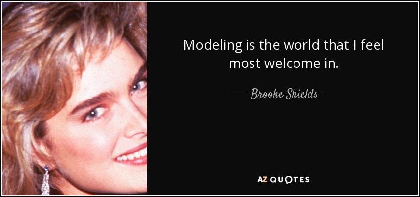 Modeling is the world that I feel most welcome in. - Brooke Shields