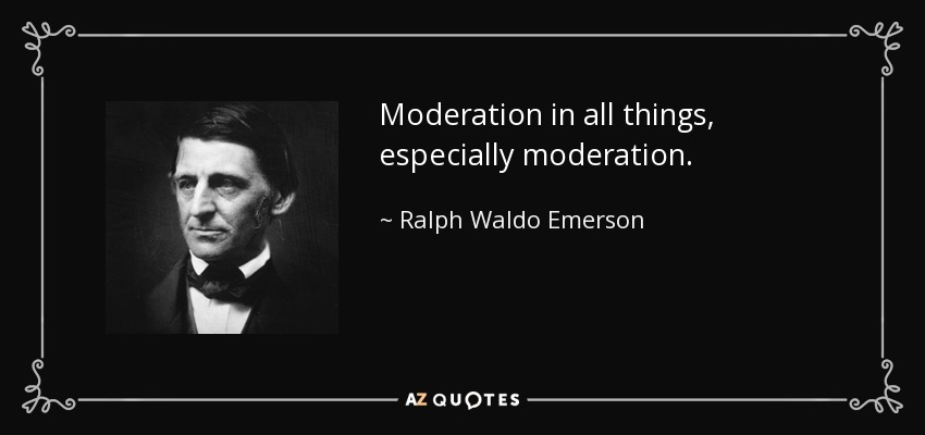 Moderation in all things, especially moderation. - Ralph Waldo Emerson