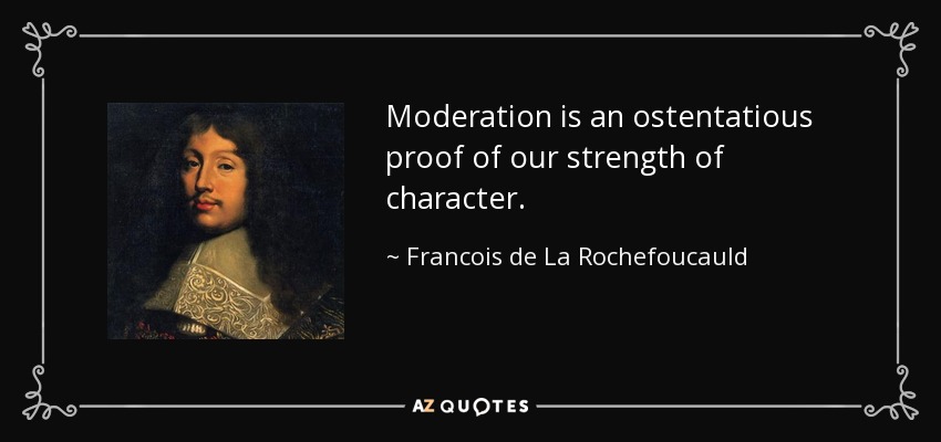 Moderation is an ostentatious proof of our strength of character. - Francois de La Rochefoucauld