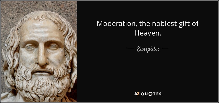 Moderation, the noblest gift of Heaven. - Euripides