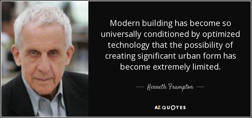 Modern building has become so universally conditioned by optimized technology that the possibility of creating significant urban form has become extremely limited. - Kenneth Frampton