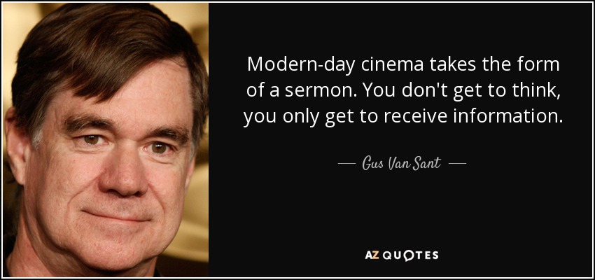 Modern-day cinema takes the form of a sermon. You don't get to think, you only get to receive information. - Gus Van Sant