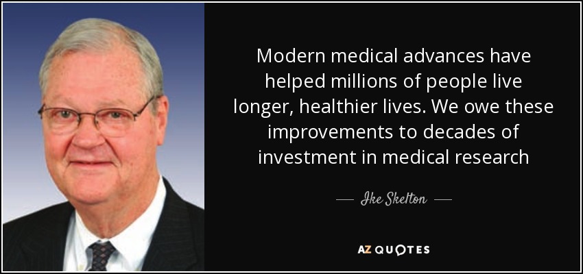 Modern medical advances have helped millions of people live longer, healthier lives. We owe these improvements to decades of investment in medical research - Ike Skelton