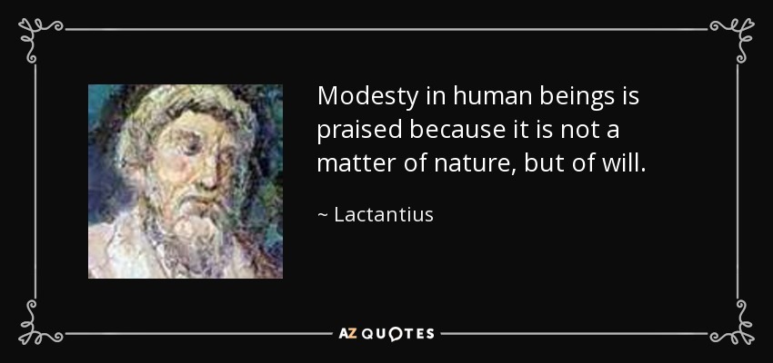 Modesty in human beings is praised because it is not a matter of nature, but of will. - Lactantius