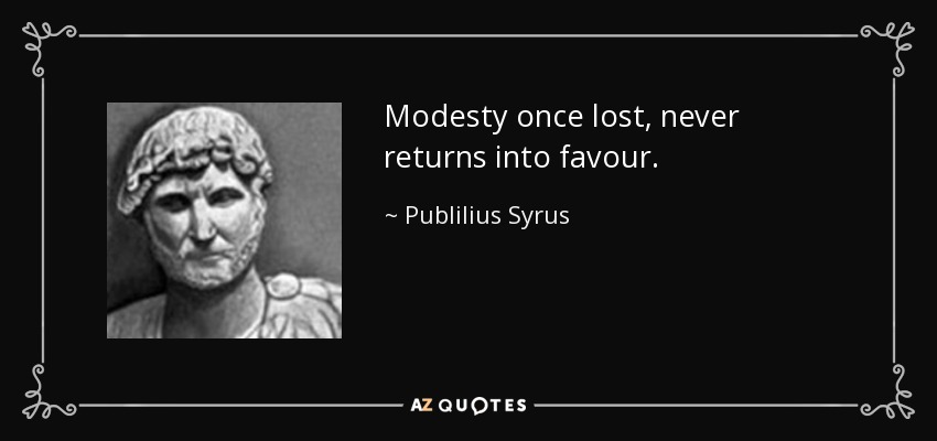 Modesty once lost, never returns into favour. - Publilius Syrus