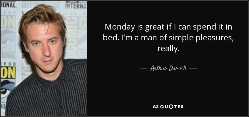 Monday is great if I can spend it in bed. I'm a man of simple pleasures, really. - Arthur Darvill