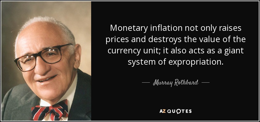 Monetary inflation not only raises prices and destroys the value of the currency unit; it also acts as a giant system of expropriation. - Murray Rothbard