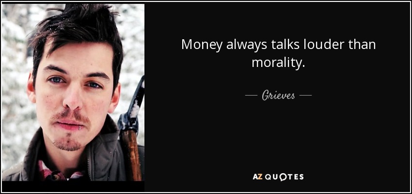 Money always talks louder than morality. - Grieves